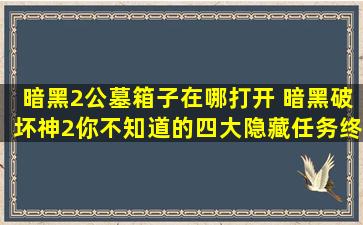 暗黑2公墓箱子在哪打开 暗黑破坏神2你不知道的四大隐藏任务终极篇